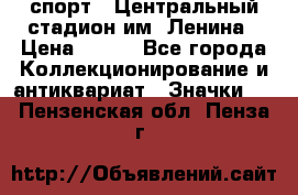 19.1) спорт : Центральный стадион им. Ленина › Цена ­ 899 - Все города Коллекционирование и антиквариат » Значки   . Пензенская обл.,Пенза г.